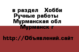  в раздел : Хобби. Ручные работы . Мурманская обл.,Мурманск г.